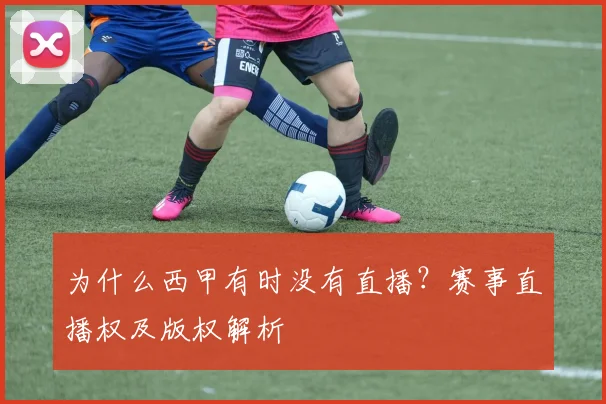 为什么西甲有时没有直播？赛事直播权及版权解析