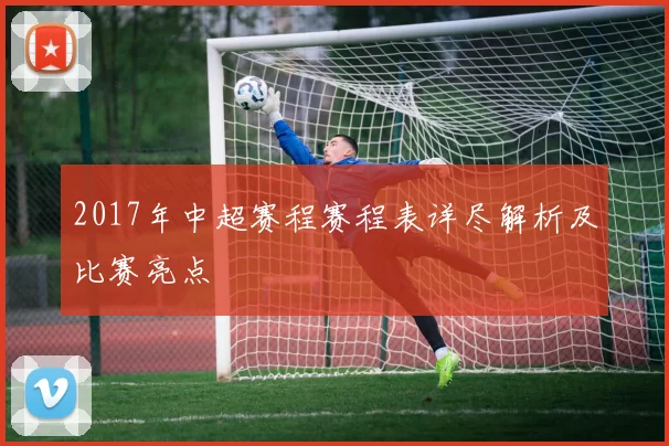 2017年中超赛程赛程表详尽解析及比赛亮点