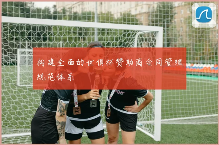 构建全面的世俱杯赞助商合同管理规范体系