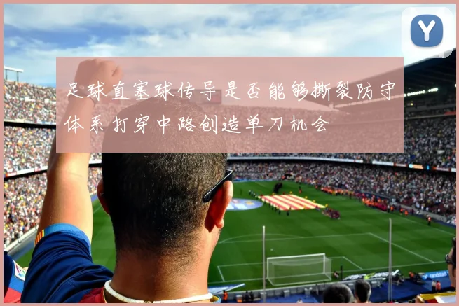 足球直塞球传导是否能够撕裂防守体系打穿中路创造单刀机会