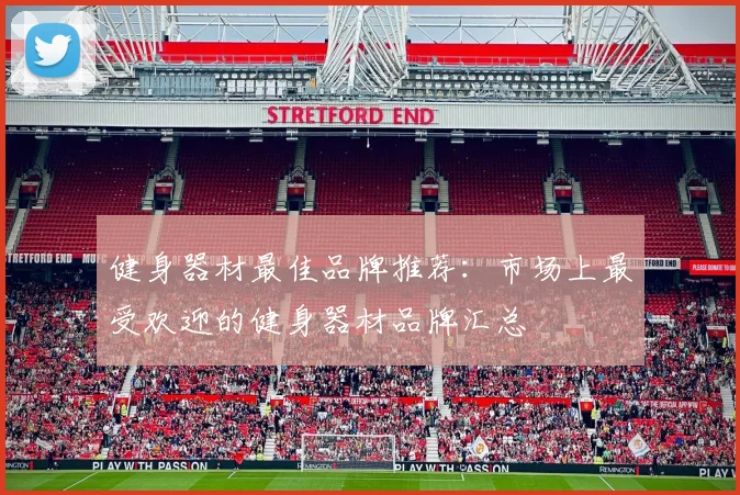 健身器材最佳品牌推荐：市场上最受欢迎的健身器材品牌汇总