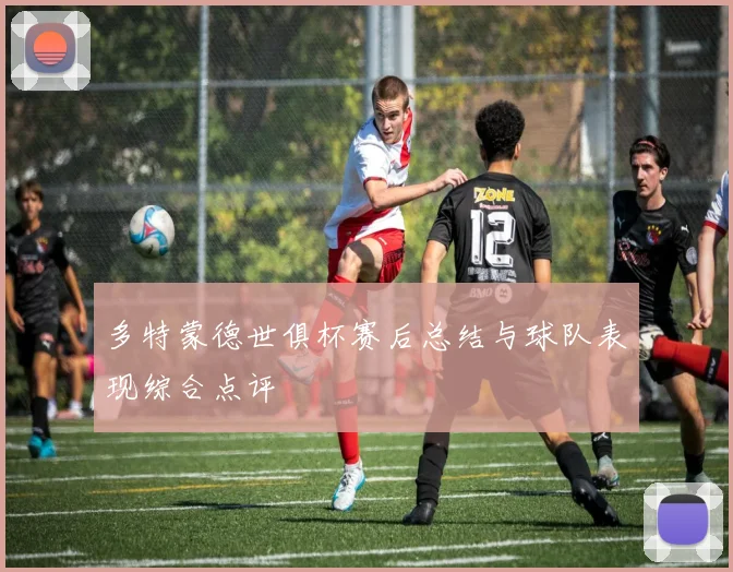多特蒙德世俱杯赛后总结与球队表现综合点评