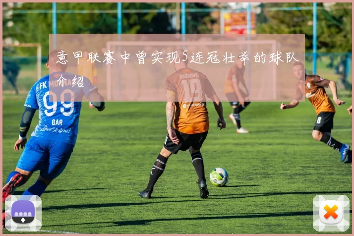 意甲联赛中曾实现5连冠壮举的球队介绍