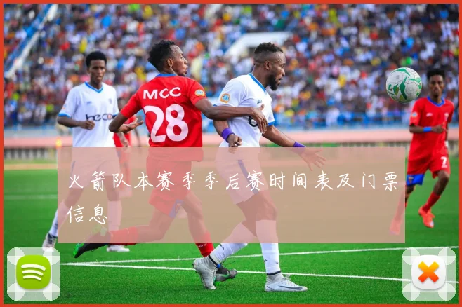 火箭队本赛季季后赛时间表及门票信息